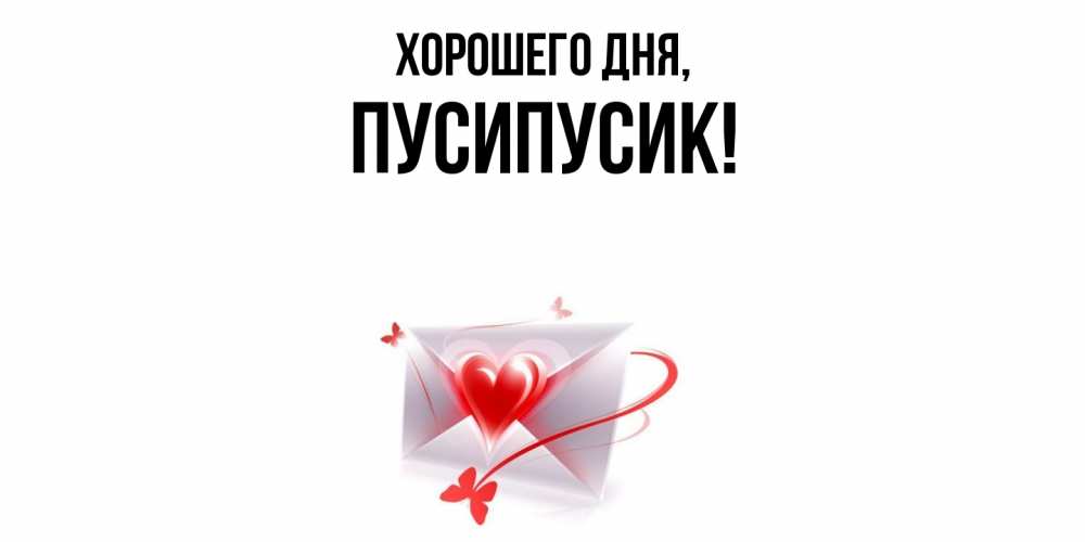 Открытка  для любимых и родных. пусипусик, Хорошего дня  