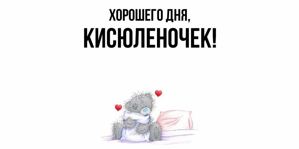 Открытка  для любимых и родных. кисюленочек, Хорошего дня  