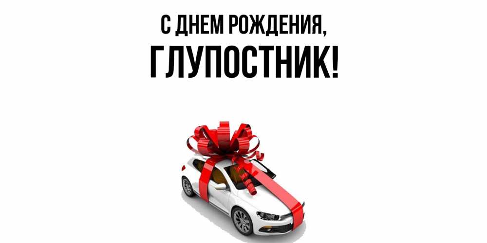 Открытка  для любимых и родных. глупостник, С днем рождения  