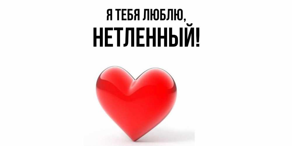 Открытка  для любимых и родных. нетленный, Я тебя люблю  