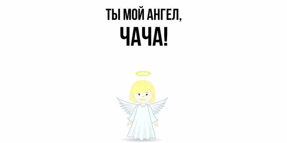 Открытка  для любимых и родных. чача, Ты мой ангел  