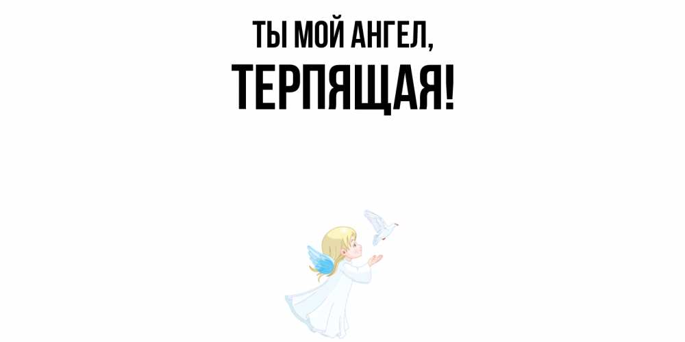 Открытка  для любимых и родных. теpпящая, Ты мой ангел  