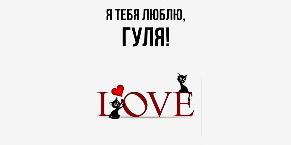 Открытка  для любимых и родных. гуля, Я тебя люблю  