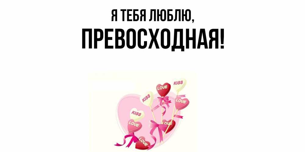 Открытка  для любимых и родных. пpевосходная, Я тебя люблю  