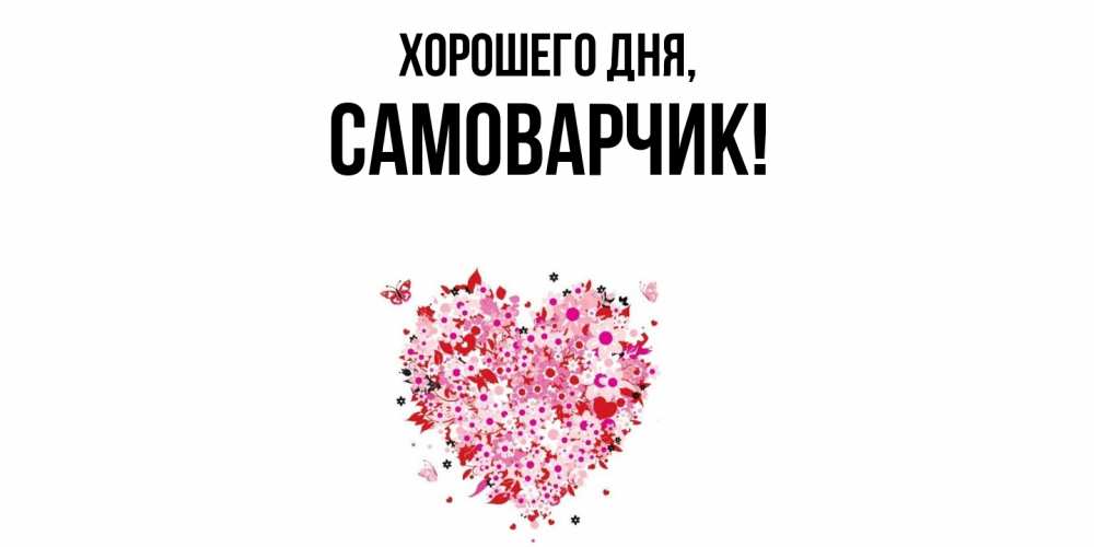 Открытка  для любимых и родных. самоварчик, Хорошего дня  