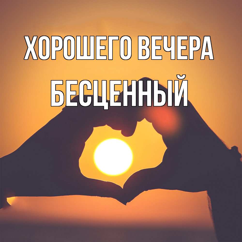 Открытка  для любимых и родных. бесценный, Хорошего вечера  