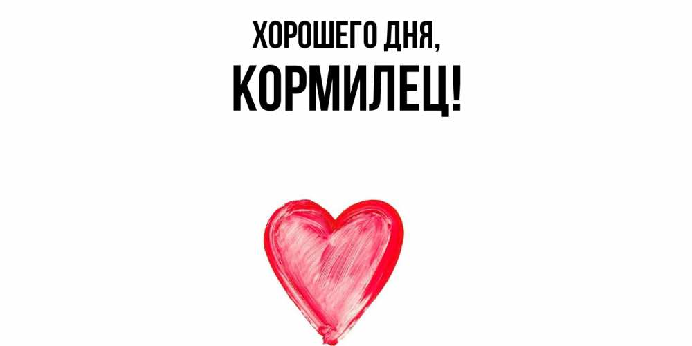 Открытка  для любимых и родных. кормилец, Хорошего дня  