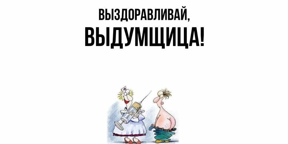 Открытка  для любимых и родных. выдумщица, Выздоравливай  