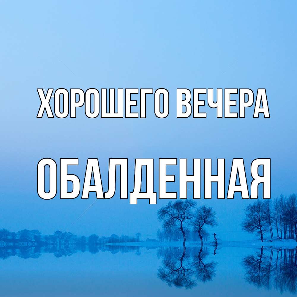 Открытка  для любимых и родных. обалденная, Хорошего вечера  