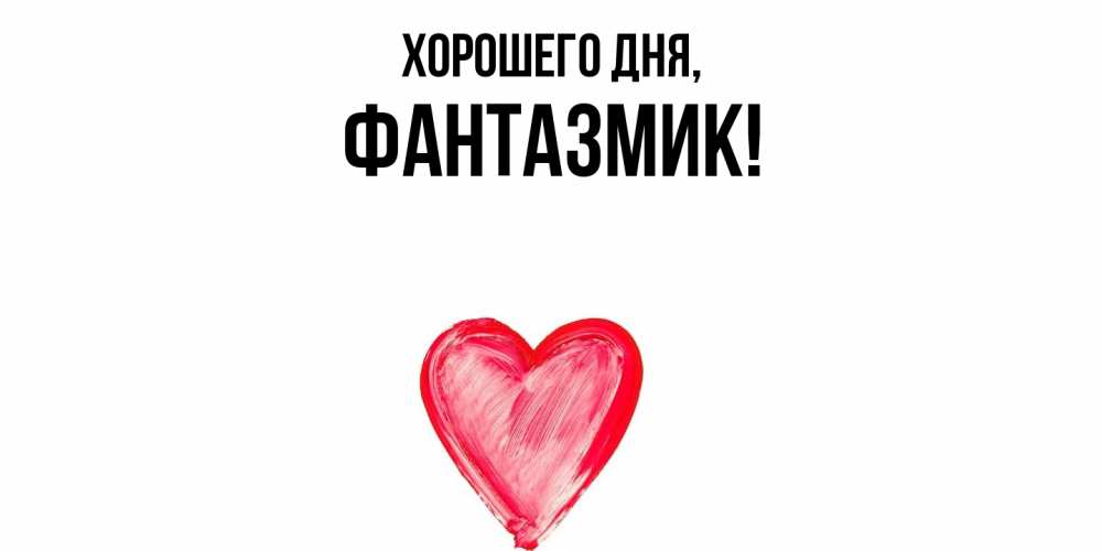 Открытка  для любимых и родных. фантазмик, Хорошего дня  