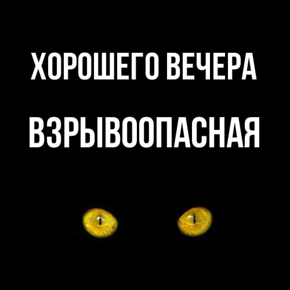 Открытка  для любимых и родных. взрывоопасная, Хорошего вечера  