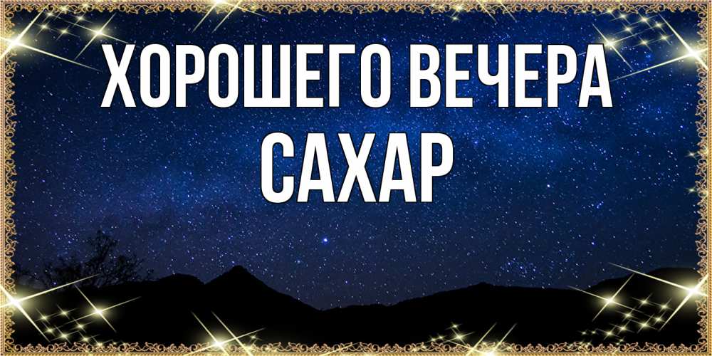 Открытка  для любимых и родных. сахар, Хорошего вечера  