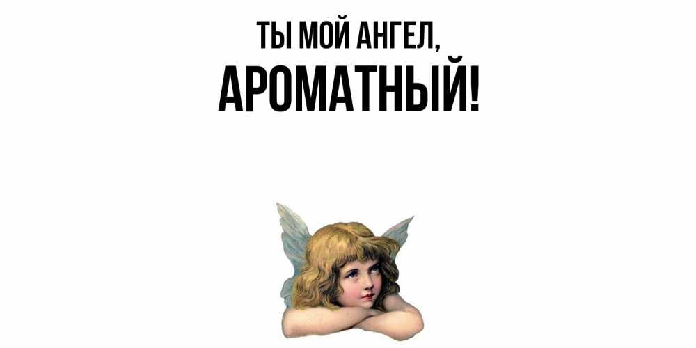 Открытка  для любимых и родных. ароматный, Ты мой ангел  