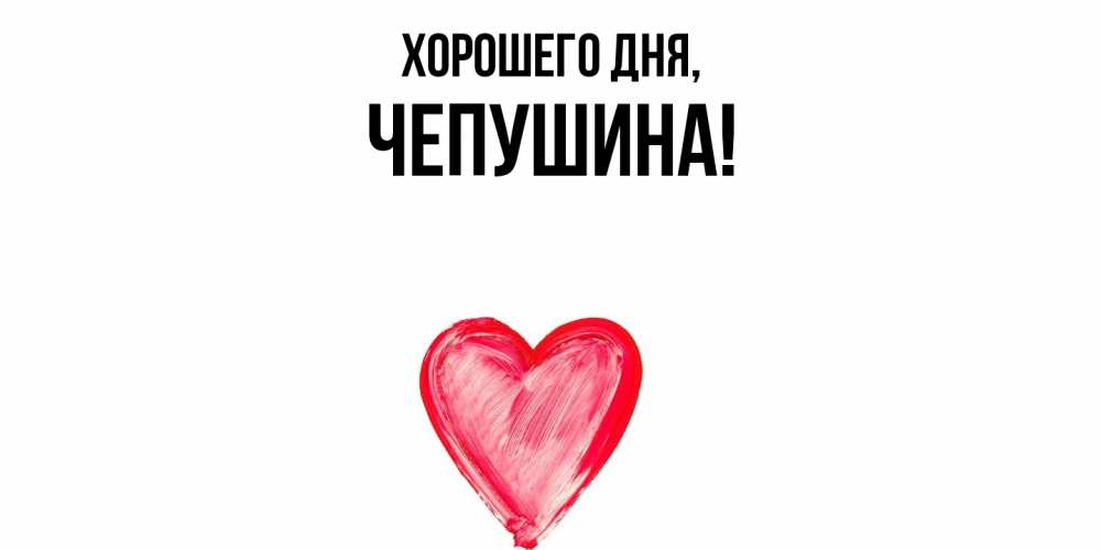 Открытка  для любимых и родных. чепушина, Хорошего дня  