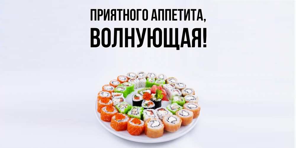 Открытка  для любимых и родных. волнующая, Приятного аппетита  