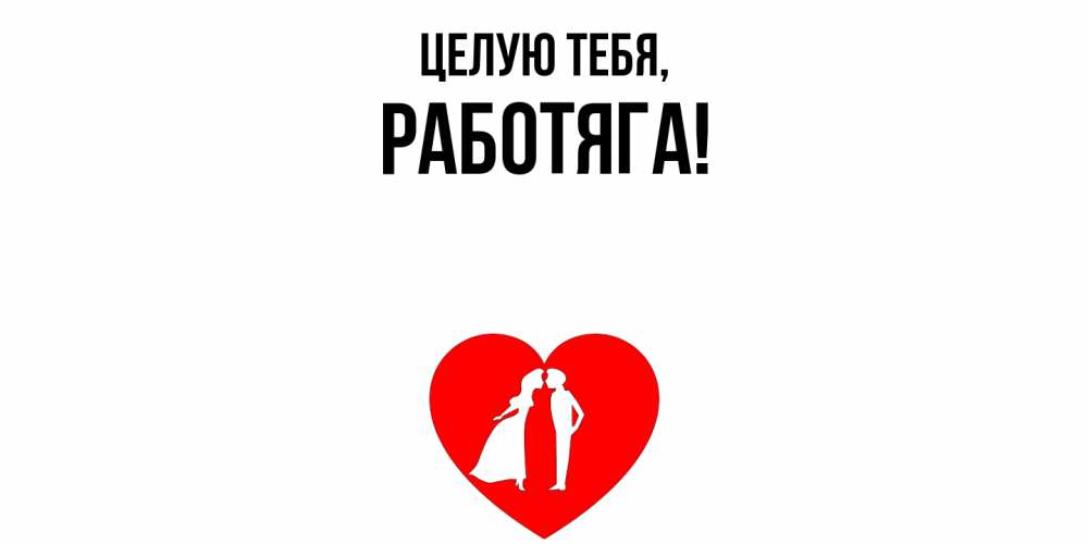 Открытка  для любимых и родных. работяга, Целую тебя  