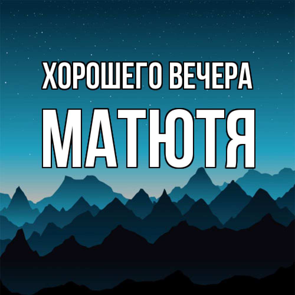 Открытка  для любимых и родных. матютя, Хорошего вечера  