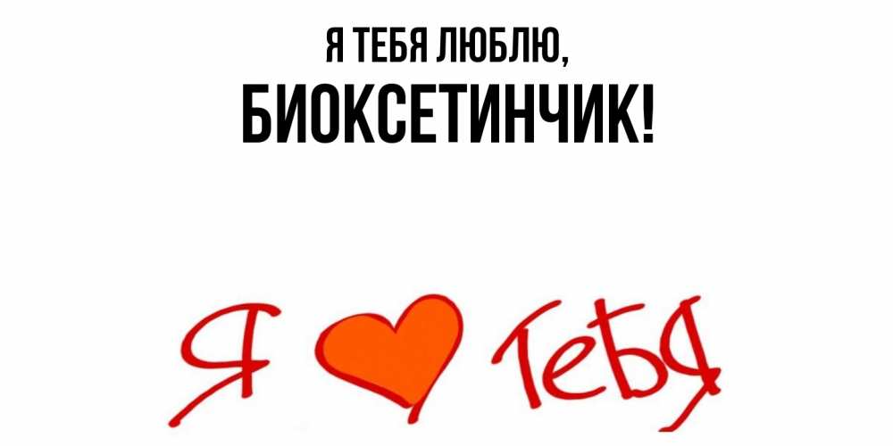 Открытка  для любимых и родных. биоксетинчик, Я тебя люблю  