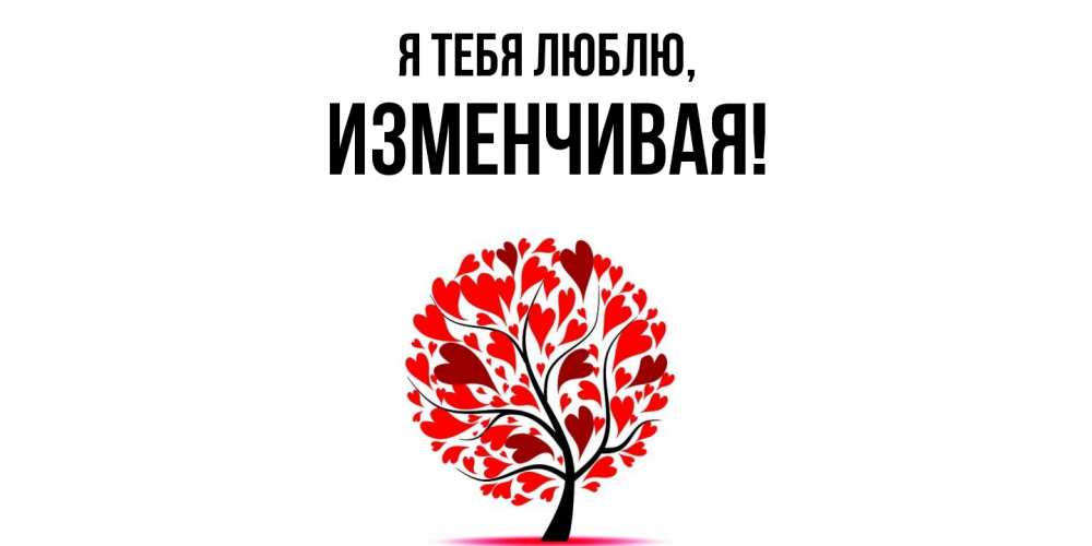 Открытка  для любимых и родных. изменчивая, Я тебя люблю  