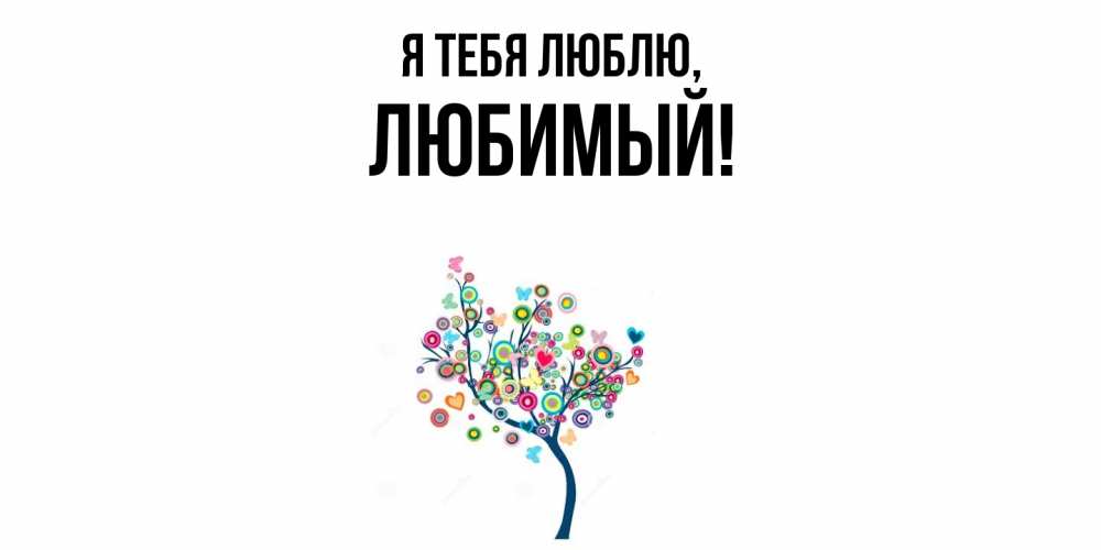 Открытка  для любимых и родных. Любимый, Я тебя люблю  
