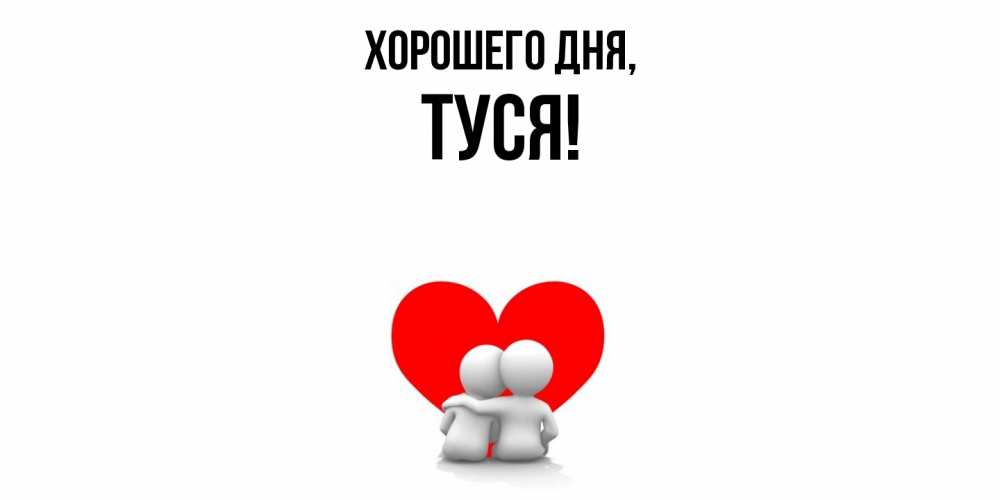 Открытка  для любимых и родных. туся, Хорошего дня  