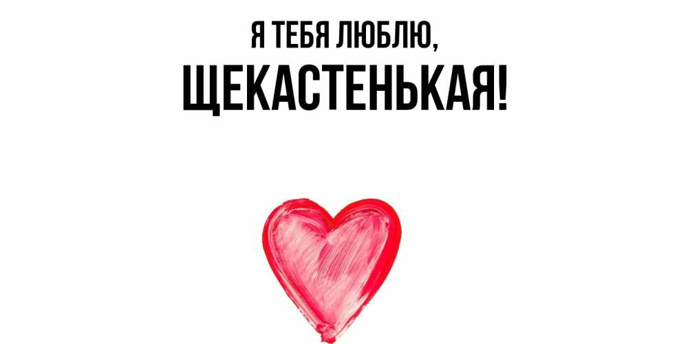 Открытка  для любимых и родных. щекастенькая, Я тебя люблю  