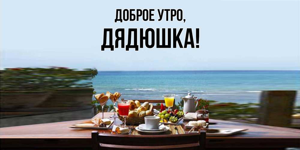 Открытка  для любимых и родных. Дядюшка, Доброе утро  