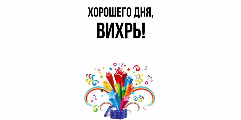 Открытка  для любимых и родных. вихрь, Хорошего дня  