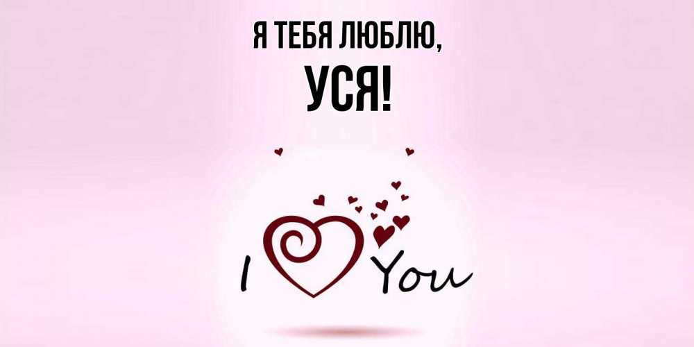 Открытка  для любимых и родных. уся, Я тебя люблю  