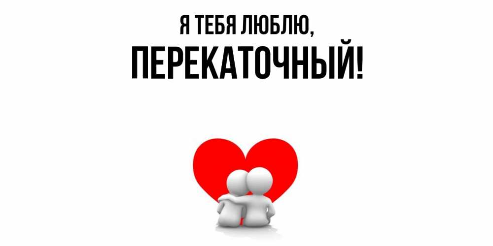 Открытка  для любимых и родных. перекаточный, Я тебя люблю  