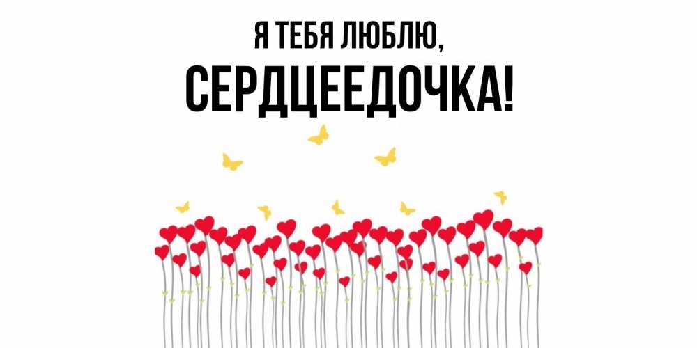 Открытка  для любимых и родных. сердцеедочка, Я тебя люблю  