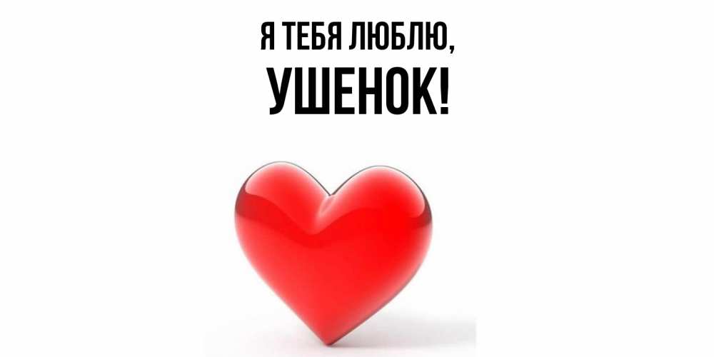 Открытка  для любимых и родных. ушенок, Я тебя люблю  