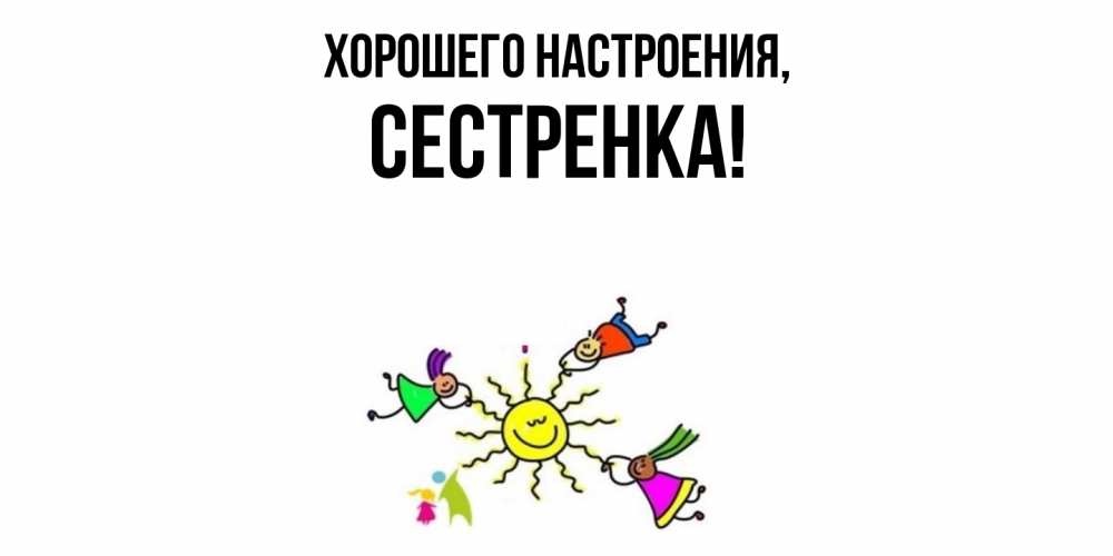 Открытка  для любимых и родных. Сестренка, Хорошего настроения  