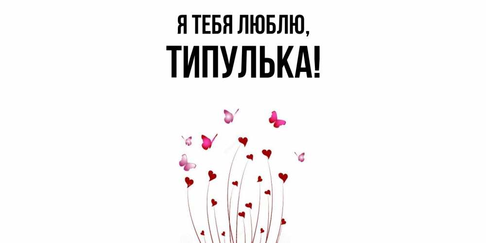 Открытка  для любимых и родных. типулька, Я тебя люблю  