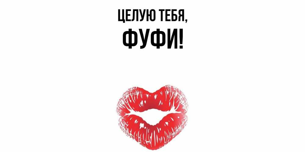 Открытка  для любимых и родных. фуфи, Целую тебя  
