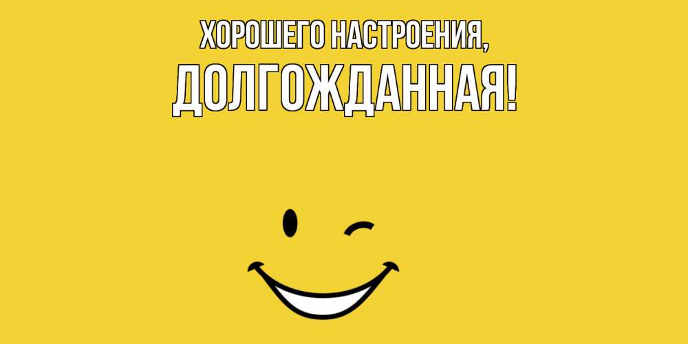 Открытка  для любимых и родных. долгожданная, Хорошего настроения  