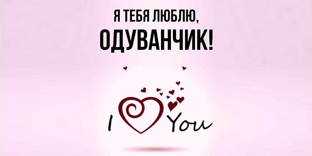 Открытка  для любимых и родных. одуванчик, Я тебя люблю  