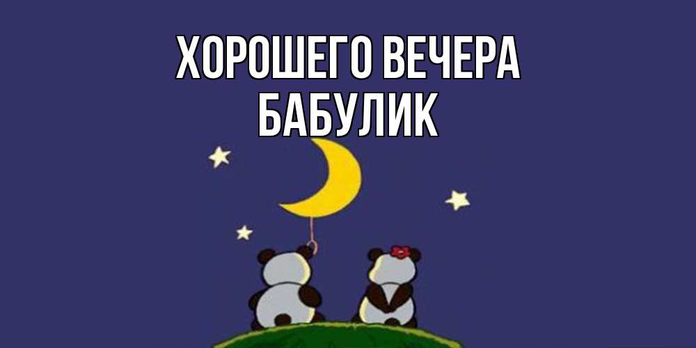 Открытка  для любимых и родных. бабулик, Хорошего вечера  