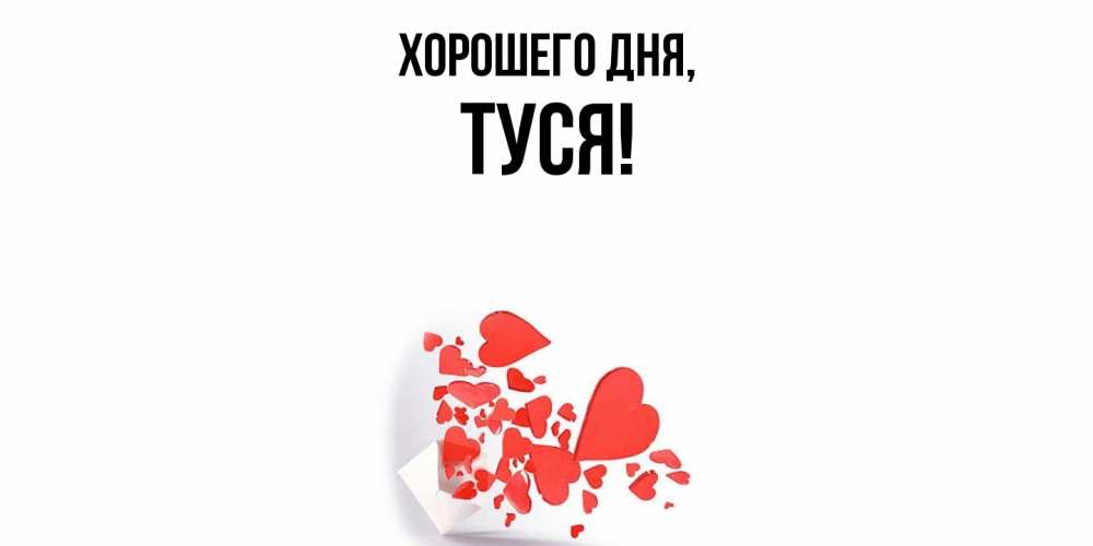 Открытка  для любимых и родных. туся, Хорошего дня  
