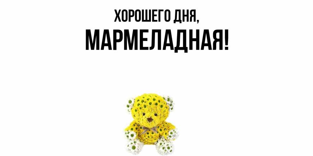 Открытка  для любимых и родных. мармеладная, Хорошего дня  