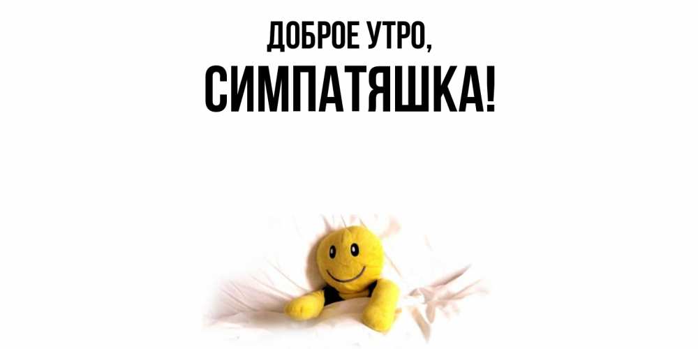 Открытка  для любимых и родных. симпатяшка, Доброе утро  