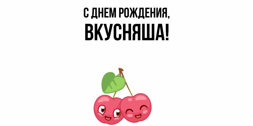 Открытка  для любимых и родных. вкусняша, С днем рождения  