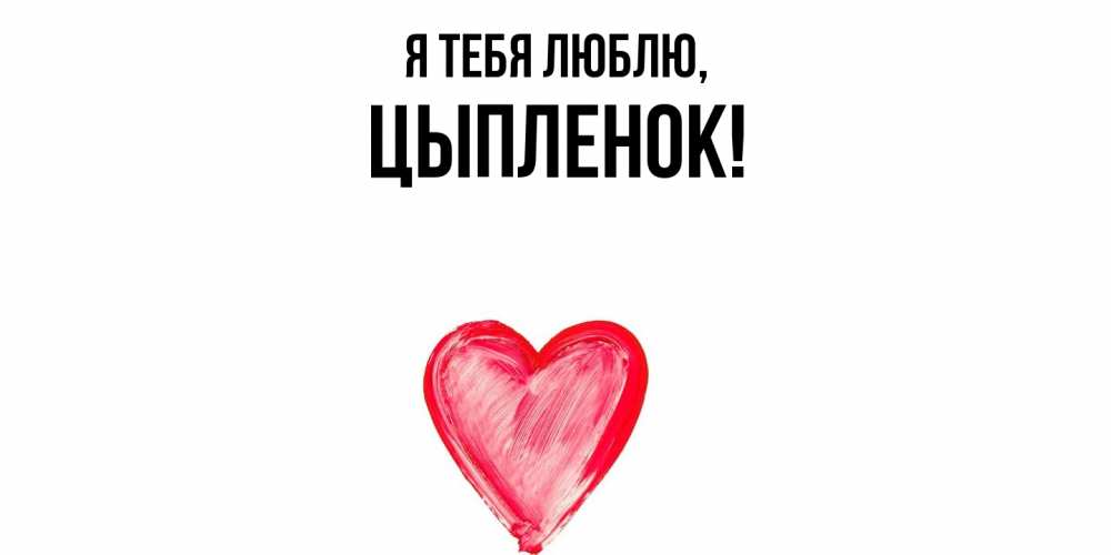 Открытка  для любимых и родных. цыпленок, Я тебя люблю  