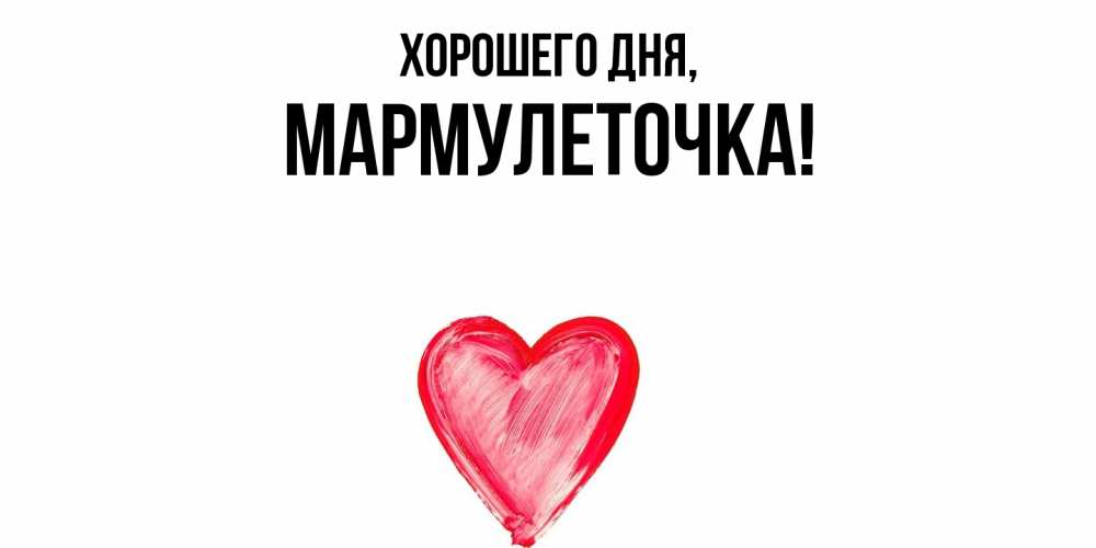 Открытка  для любимых и родных. мармулеточка, Хорошего дня  