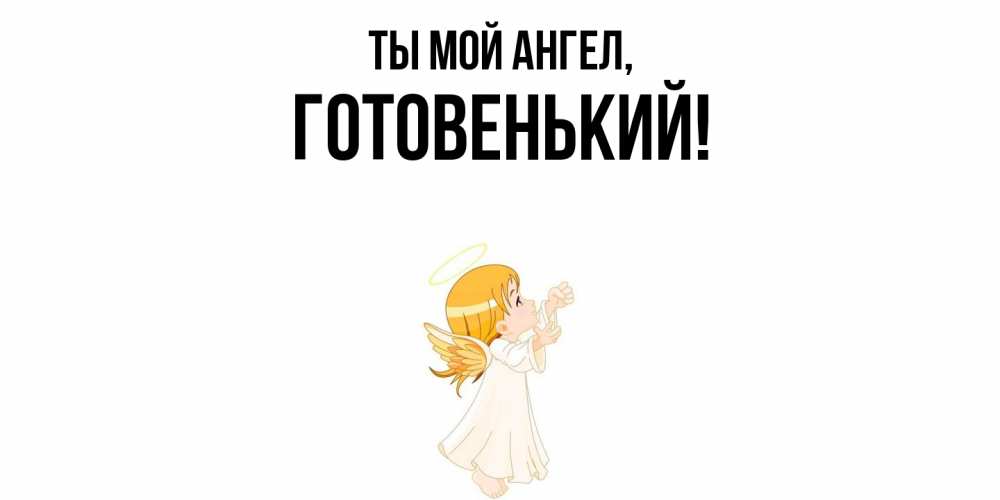 Открытка  для любимых и родных. готовенький, Ты мой ангел  