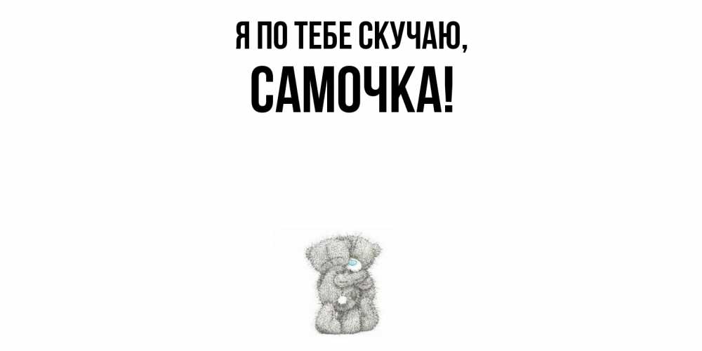 Открытка  для любимых и родных. самочка, Я по тебе скучаю  