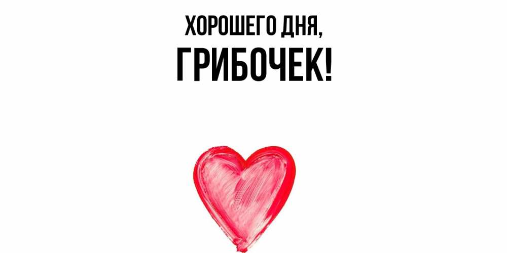 Открытка  для любимых и родных. грибочек, Хорошего дня  