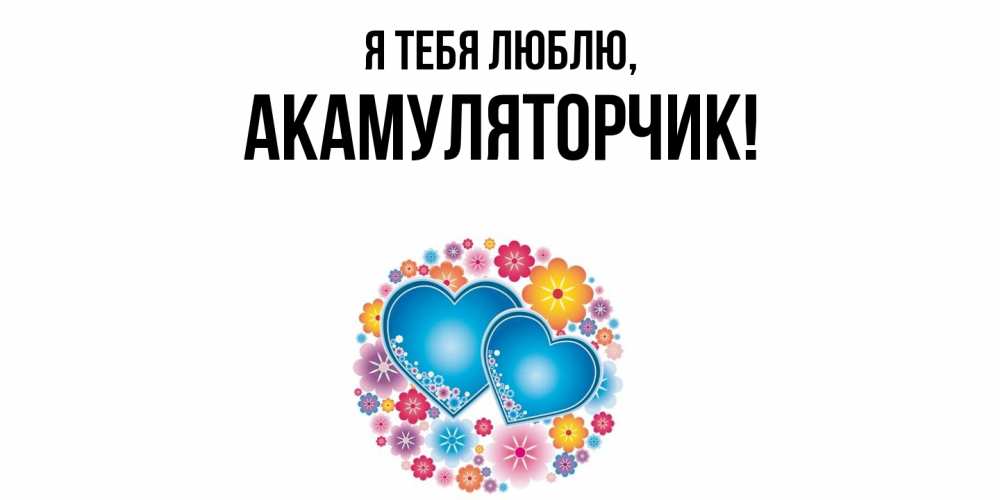 Открытка  для любимых и родных. акамуляторчик, Я тебя люблю  