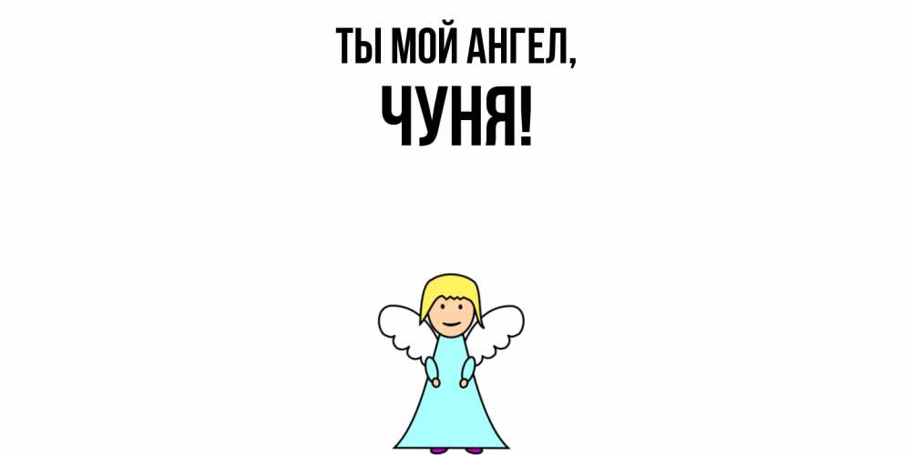 Открытка  для любимых и родных. чуня, Ты мой ангел  