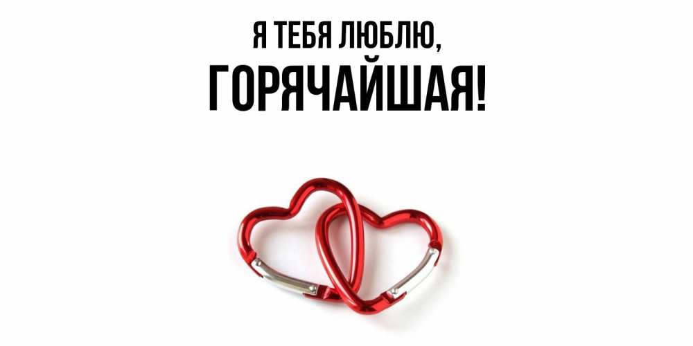 Открытка  для любимых и родных. горячайшая, Я тебя люблю  
